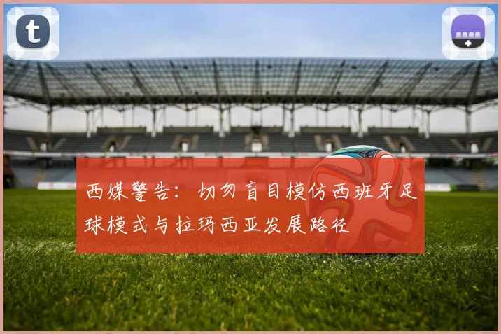 西媒警告：切勿盲目模仿西班牙足球模式与拉玛西亚发展路径