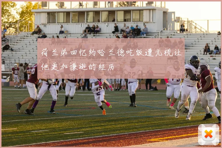 荷兰弟回忆约哈兰德吃饭遭无视让他更加谦逊的经历