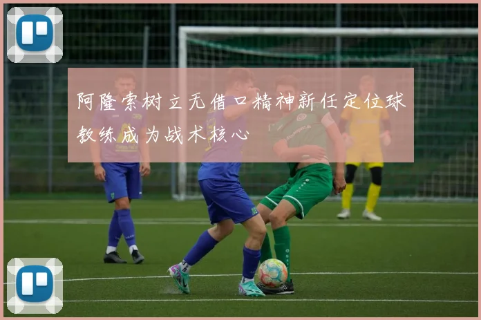 阿隆索树立无借口精神新任定位球教练成为战术核心