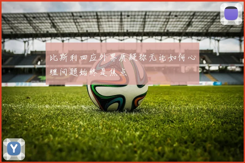 比斯利回应外界质疑称无论如何心理问题始终是焦点
