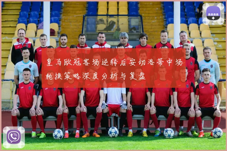 皇马欧冠客场逆转后安切洛蒂中场轮换策略深度分析与复盘