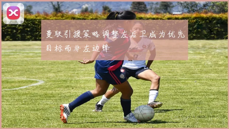 曼联引援策略调整左后卫成为优先目标而非左边锋