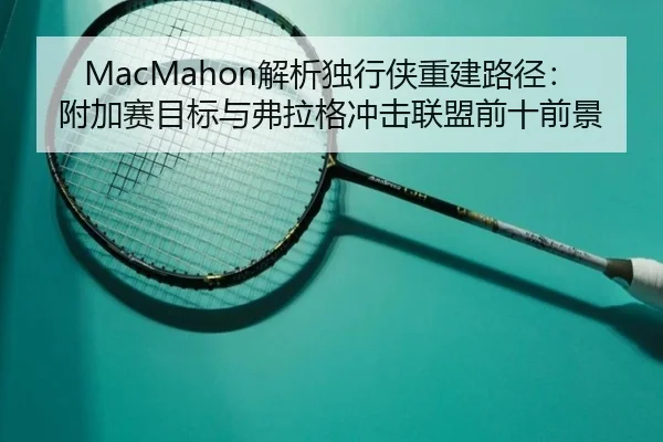 MacMahon解析独行侠重建路径:附加赛目标与弗拉格冲击联盟前十前景